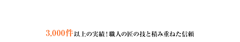 施工事例について 3,000件以上の実績！職人の匠の技と積み重ねた信頼