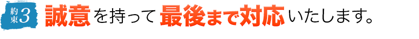 3.誠意を持って最後まで対応いたします。