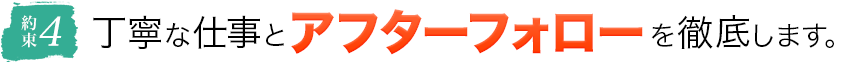 4.丁寧な仕事とアフターフォローを徹底します。