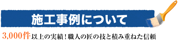 施工事例について 3,000件以上の実績！職人の匠の技と積み重ねた信頼