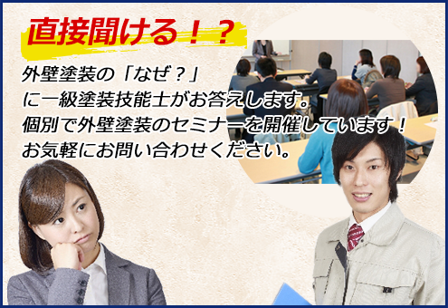 直接聞ける！？外壁塗装の「なぜ？」に一級塗装技能士がお答えします。個別で外壁塗装のセミナーを開催しています！お気軽にお問い合わせください。l※日付はいりません。